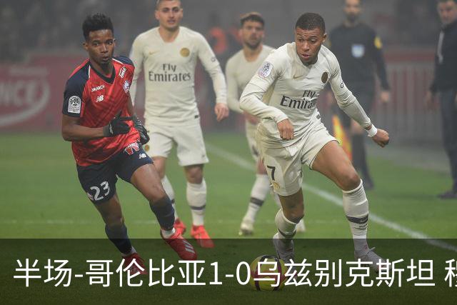 半场-哥伦比亚1-0乌兹别克斯坦 穆尼奥斯破门迪亚斯中柱+送助攻