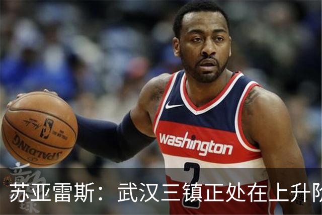 苏亚雷斯：武汉三镇正处在上升阶段，我们的目标始终是留在中超